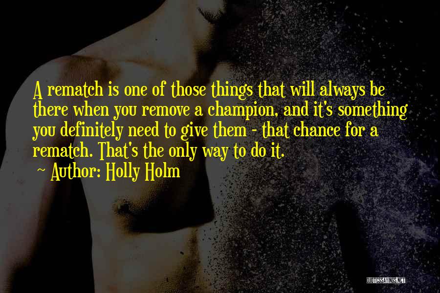 Holly Holm Quotes: A Rematch Is One Of Those Things That Will Always Be There When You Remove A Champion, And It's Something