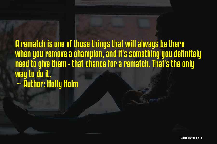 Holly Holm Quotes: A Rematch Is One Of Those Things That Will Always Be There When You Remove A Champion, And It's Something