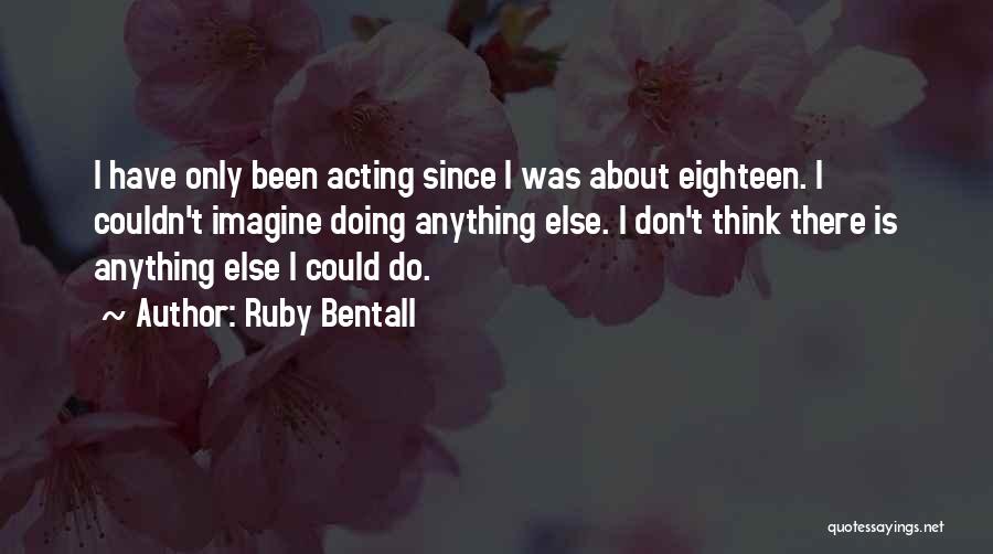 Ruby Bentall Quotes: I Have Only Been Acting Since I Was About Eighteen. I Couldn't Imagine Doing Anything Else. I Don't Think There