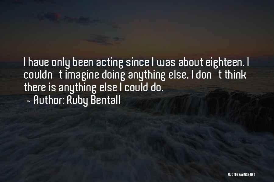 Ruby Bentall Quotes: I Have Only Been Acting Since I Was About Eighteen. I Couldn't Imagine Doing Anything Else. I Don't Think There