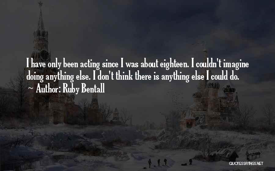 Ruby Bentall Quotes: I Have Only Been Acting Since I Was About Eighteen. I Couldn't Imagine Doing Anything Else. I Don't Think There