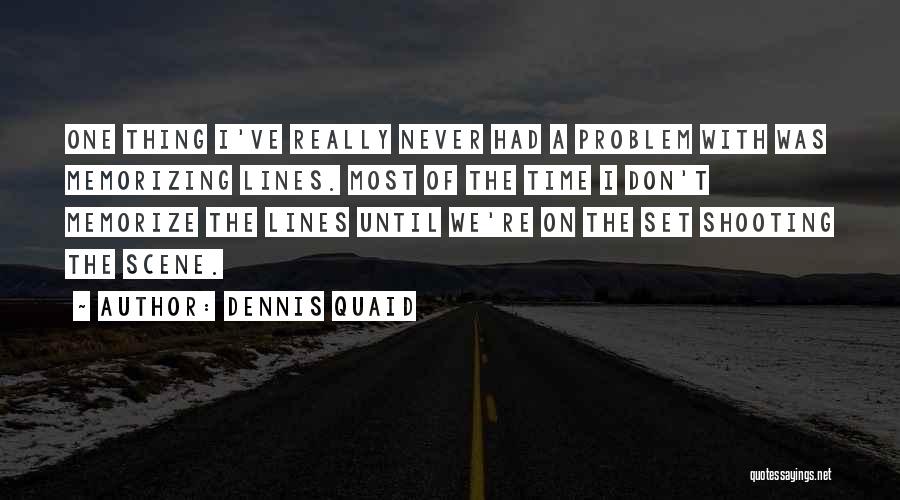 Dennis Quaid Quotes: One Thing I've Really Never Had A Problem With Was Memorizing Lines. Most Of The Time I Don't Memorize The