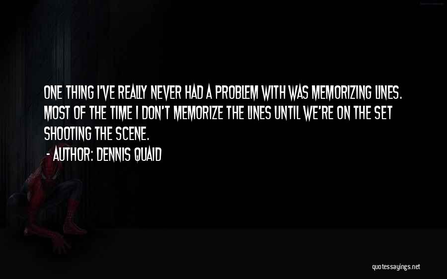 Dennis Quaid Quotes: One Thing I've Really Never Had A Problem With Was Memorizing Lines. Most Of The Time I Don't Memorize The