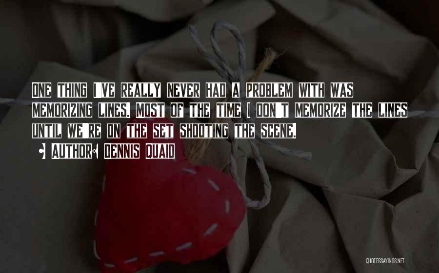 Dennis Quaid Quotes: One Thing I've Really Never Had A Problem With Was Memorizing Lines. Most Of The Time I Don't Memorize The
