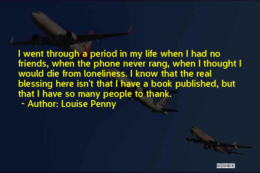 Louise Penny Quotes: I Went Through A Period In My Life When I Had No Friends, When The Phone Never Rang, When I