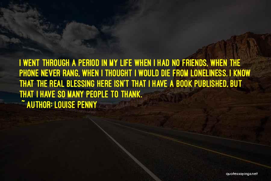 Louise Penny Quotes: I Went Through A Period In My Life When I Had No Friends, When The Phone Never Rang, When I