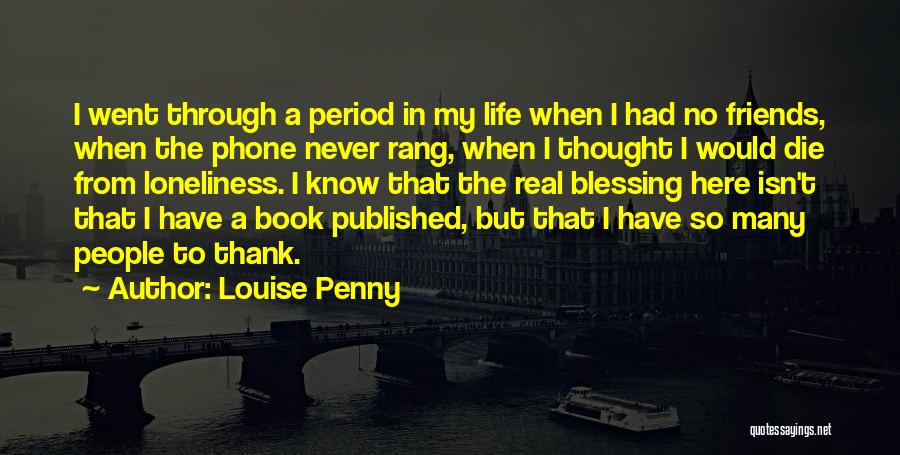 Louise Penny Quotes: I Went Through A Period In My Life When I Had No Friends, When The Phone Never Rang, When I