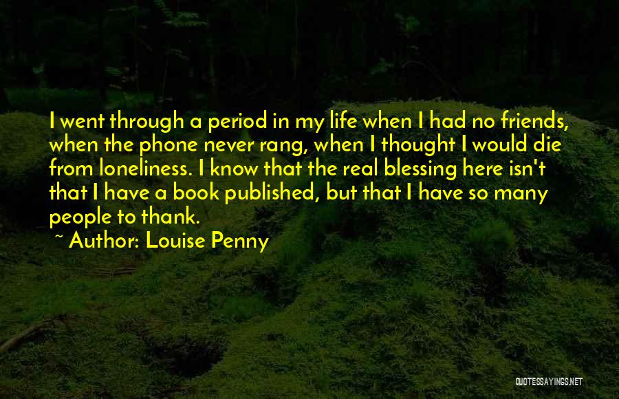 Louise Penny Quotes: I Went Through A Period In My Life When I Had No Friends, When The Phone Never Rang, When I