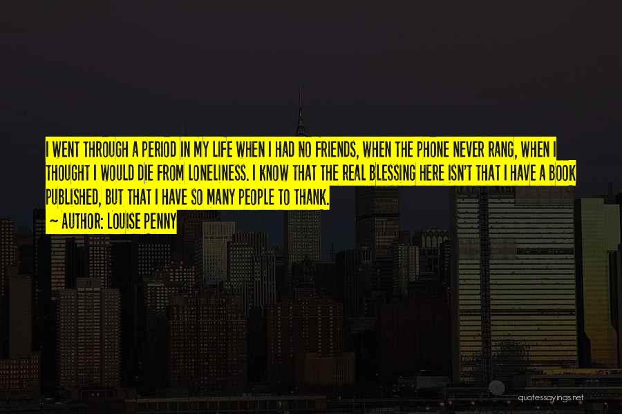 Louise Penny Quotes: I Went Through A Period In My Life When I Had No Friends, When The Phone Never Rang, When I