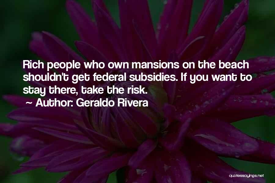 Geraldo Rivera Quotes: Rich People Who Own Mansions On The Beach Shouldn't Get Federal Subsidies. If You Want To Stay There, Take The