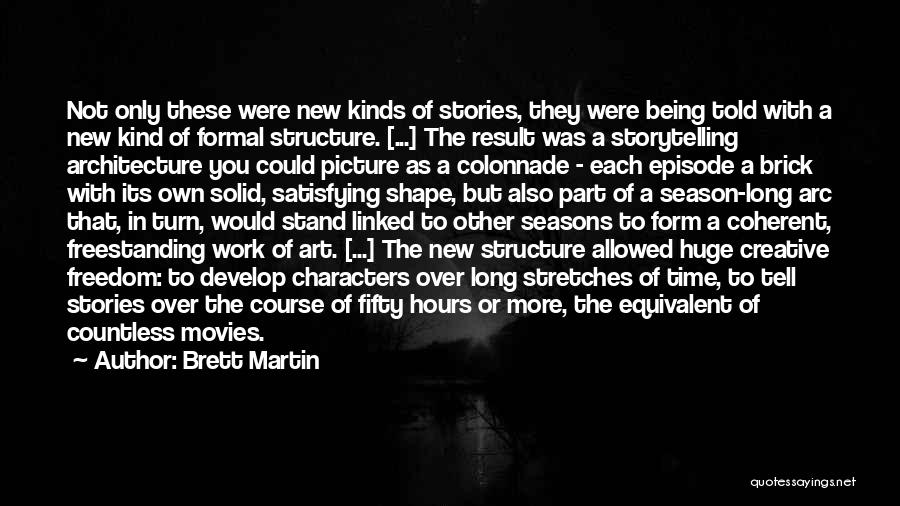 Brett Martin Quotes: Not Only These Were New Kinds Of Stories, They Were Being Told With A New Kind Of Formal Structure. [...]