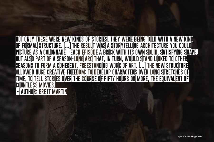 Brett Martin Quotes: Not Only These Were New Kinds Of Stories, They Were Being Told With A New Kind Of Formal Structure. [...]