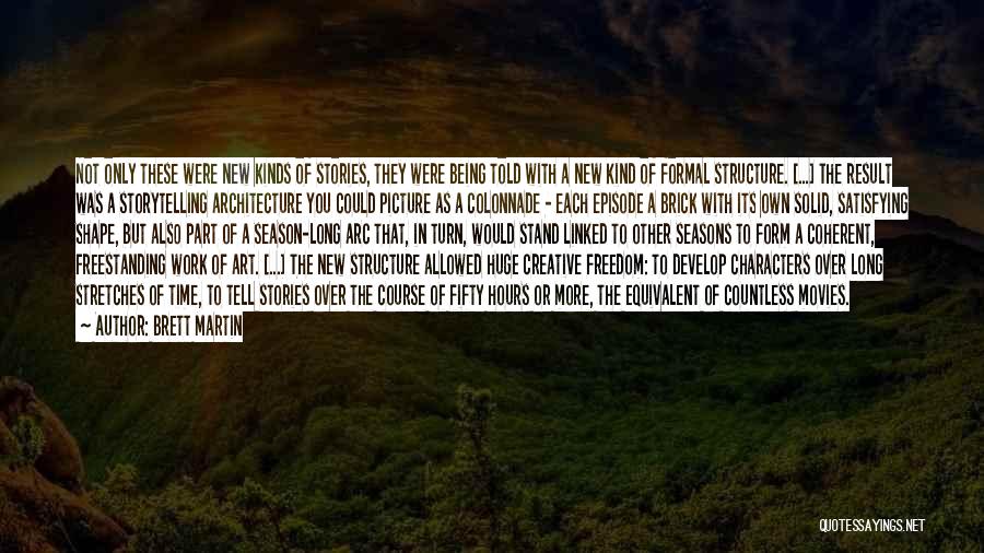 Brett Martin Quotes: Not Only These Were New Kinds Of Stories, They Were Being Told With A New Kind Of Formal Structure. [...]