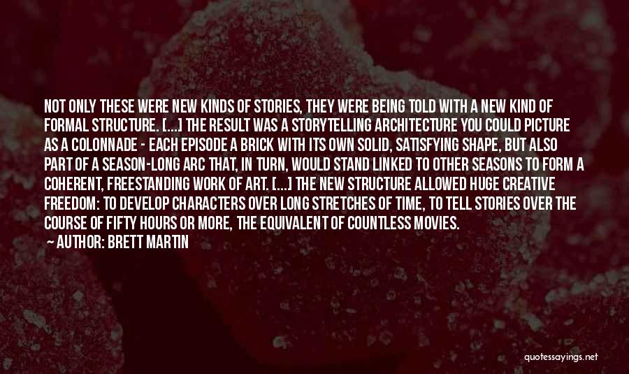 Brett Martin Quotes: Not Only These Were New Kinds Of Stories, They Were Being Told With A New Kind Of Formal Structure. [...]