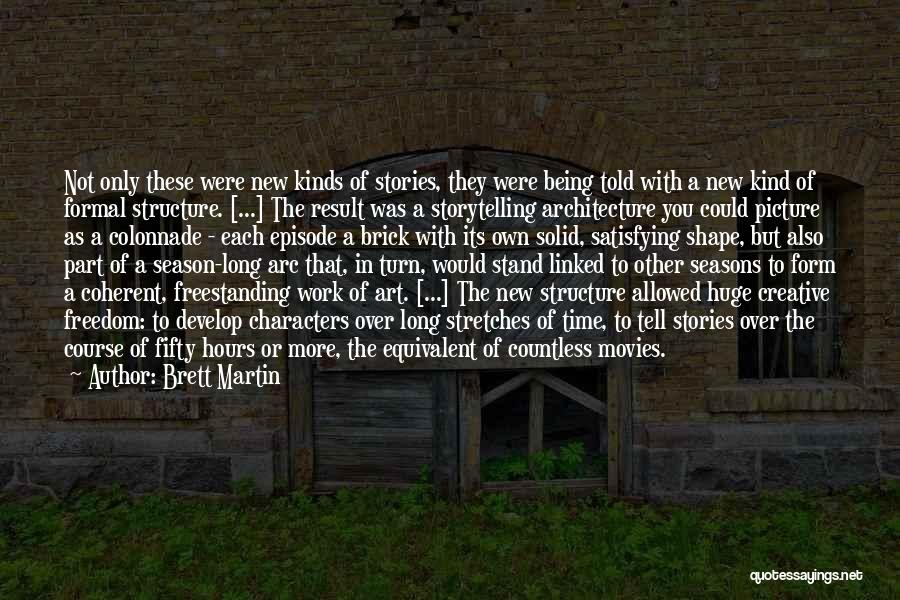 Brett Martin Quotes: Not Only These Were New Kinds Of Stories, They Were Being Told With A New Kind Of Formal Structure. [...]