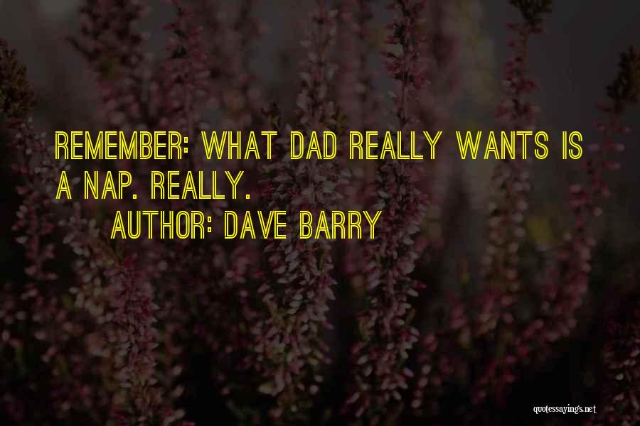 Dave Barry Quotes: Remember: What Dad Really Wants Is A Nap. Really.