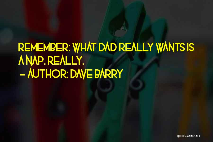 Dave Barry Quotes: Remember: What Dad Really Wants Is A Nap. Really.