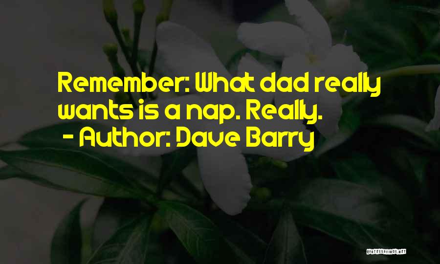 Dave Barry Quotes: Remember: What Dad Really Wants Is A Nap. Really.