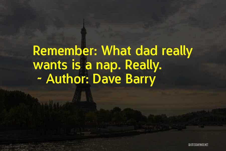 Dave Barry Quotes: Remember: What Dad Really Wants Is A Nap. Really.