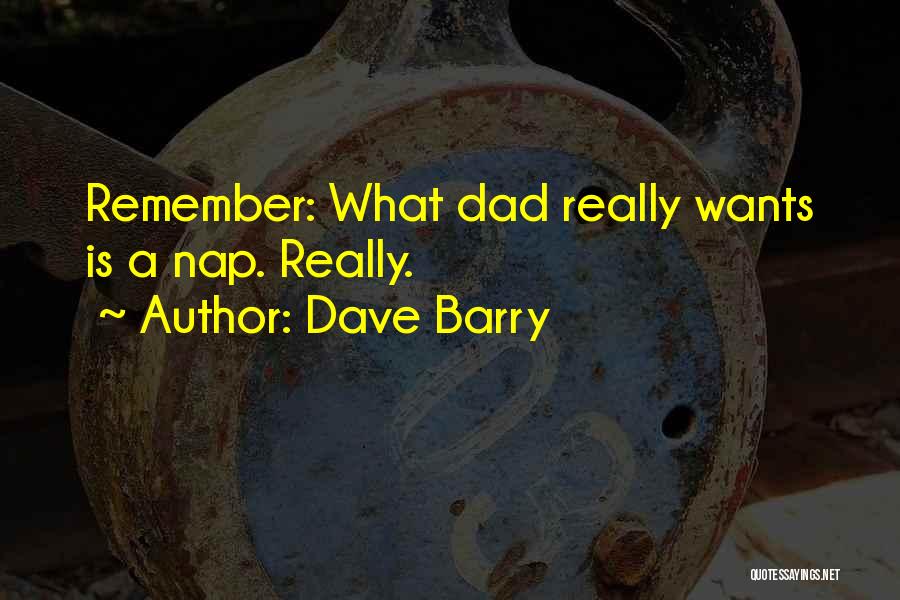 Dave Barry Quotes: Remember: What Dad Really Wants Is A Nap. Really.