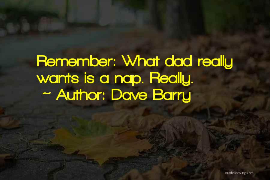 Dave Barry Quotes: Remember: What Dad Really Wants Is A Nap. Really.