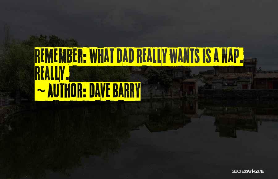 Dave Barry Quotes: Remember: What Dad Really Wants Is A Nap. Really.