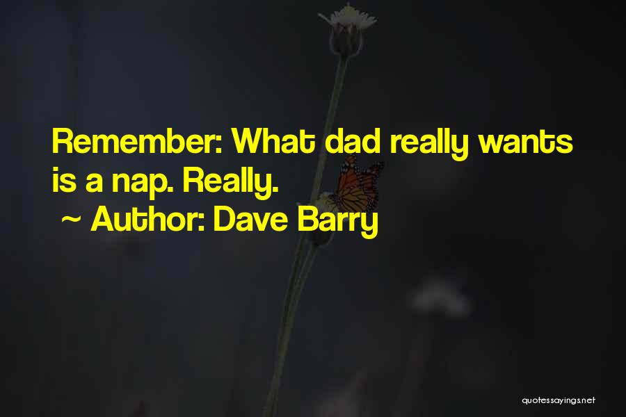 Dave Barry Quotes: Remember: What Dad Really Wants Is A Nap. Really.