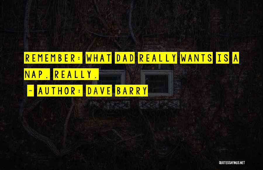 Dave Barry Quotes: Remember: What Dad Really Wants Is A Nap. Really.