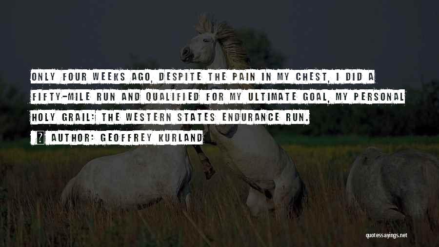 Geoffrey Kurland Quotes: Only Four Weeks Ago, Despite The Pain In My Chest, I Did A Fifty-mile Run And Qualified For My Ultimate