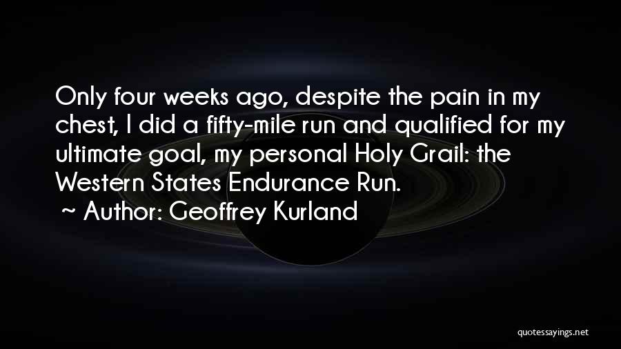 Geoffrey Kurland Quotes: Only Four Weeks Ago, Despite The Pain In My Chest, I Did A Fifty-mile Run And Qualified For My Ultimate