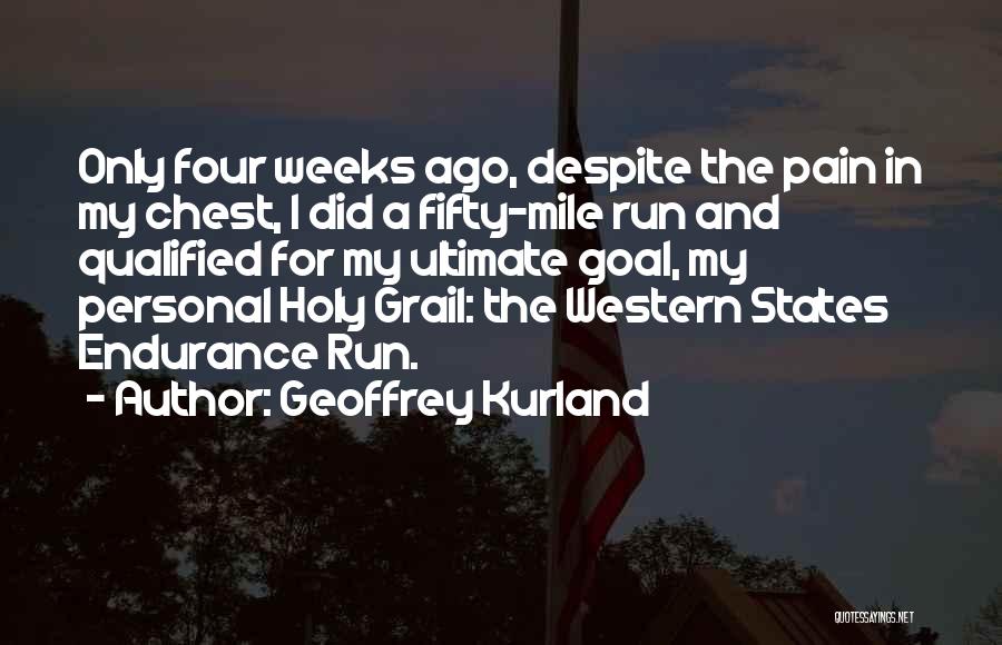 Geoffrey Kurland Quotes: Only Four Weeks Ago, Despite The Pain In My Chest, I Did A Fifty-mile Run And Qualified For My Ultimate