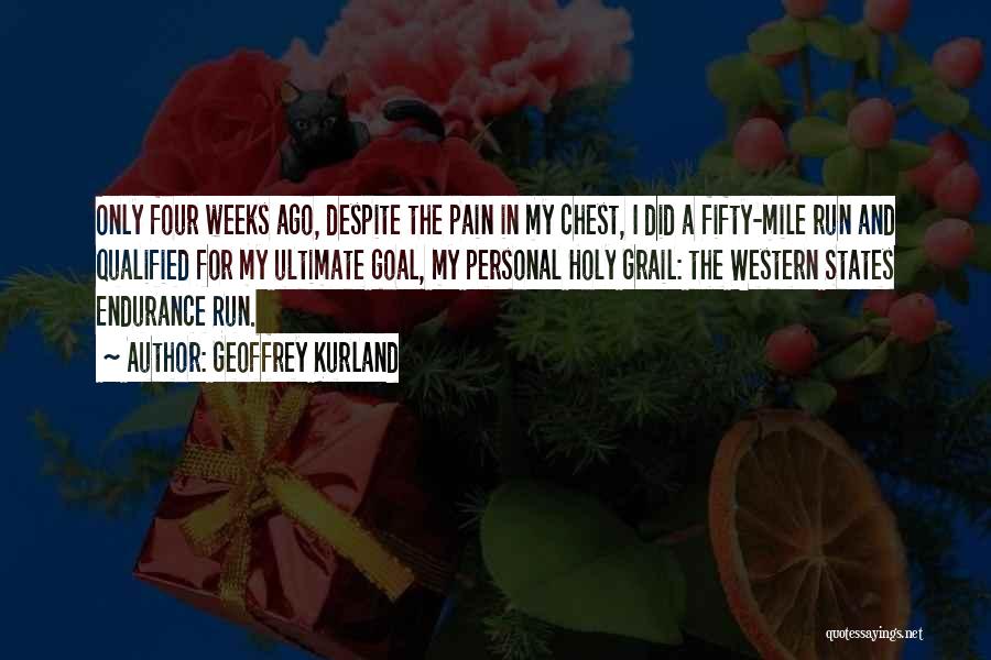 Geoffrey Kurland Quotes: Only Four Weeks Ago, Despite The Pain In My Chest, I Did A Fifty-mile Run And Qualified For My Ultimate