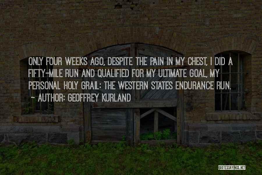 Geoffrey Kurland Quotes: Only Four Weeks Ago, Despite The Pain In My Chest, I Did A Fifty-mile Run And Qualified For My Ultimate
