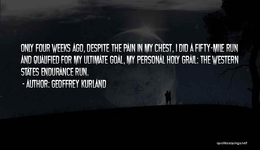 Geoffrey Kurland Quotes: Only Four Weeks Ago, Despite The Pain In My Chest, I Did A Fifty-mile Run And Qualified For My Ultimate