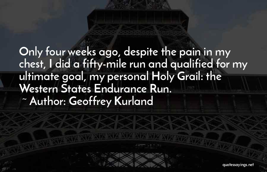 Geoffrey Kurland Quotes: Only Four Weeks Ago, Despite The Pain In My Chest, I Did A Fifty-mile Run And Qualified For My Ultimate