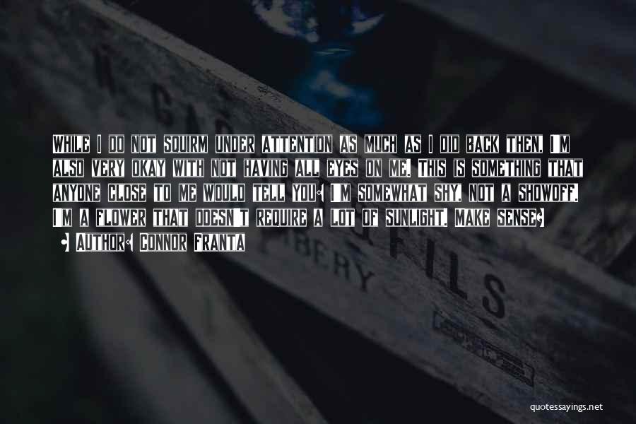 Connor Franta Quotes: While I Do Not Squirm Under Attention As Much As I Did Back Then, I'm Also Very Okay With Not