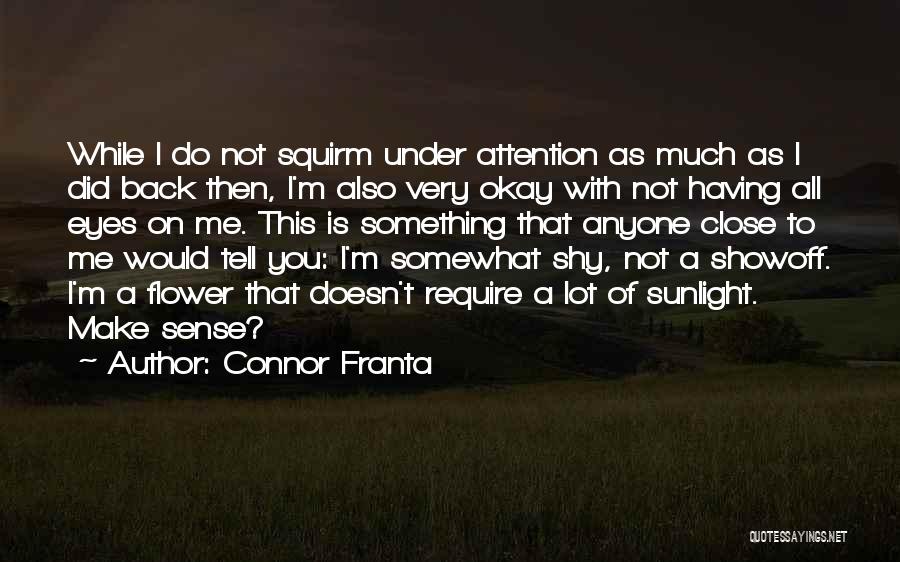 Connor Franta Quotes: While I Do Not Squirm Under Attention As Much As I Did Back Then, I'm Also Very Okay With Not