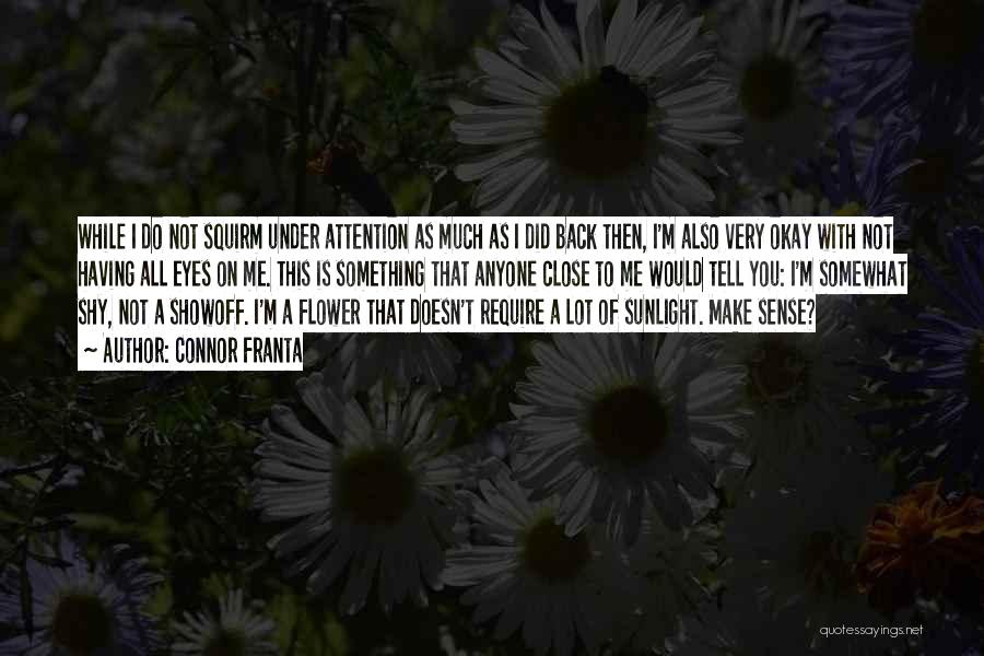 Connor Franta Quotes: While I Do Not Squirm Under Attention As Much As I Did Back Then, I'm Also Very Okay With Not