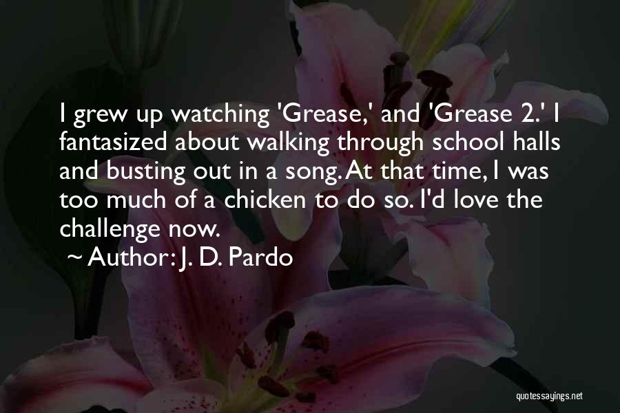 J. D. Pardo Quotes: I Grew Up Watching 'grease,' And 'grease 2.' I Fantasized About Walking Through School Halls And Busting Out In A