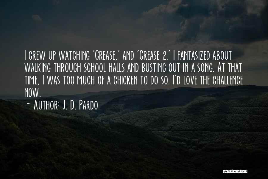J. D. Pardo Quotes: I Grew Up Watching 'grease,' And 'grease 2.' I Fantasized About Walking Through School Halls And Busting Out In A