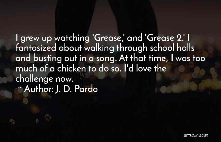 J. D. Pardo Quotes: I Grew Up Watching 'grease,' And 'grease 2.' I Fantasized About Walking Through School Halls And Busting Out In A