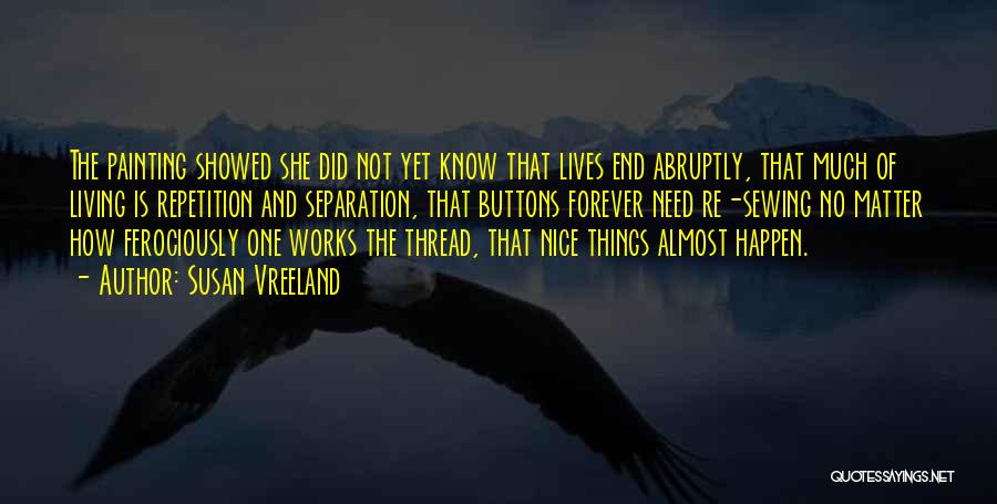 Susan Vreeland Quotes: The Painting Showed She Did Not Yet Know That Lives End Abruptly, That Much Of Living Is Repetition And Separation,