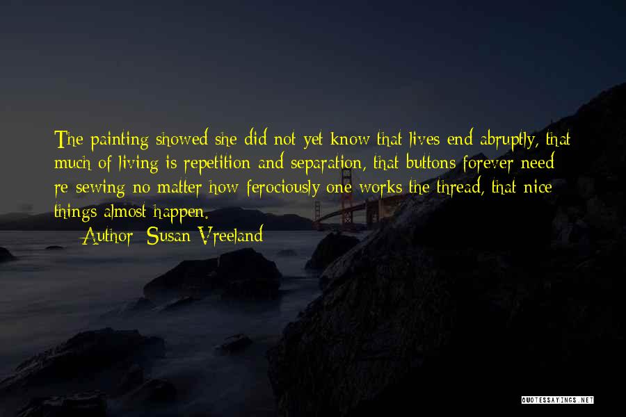 Susan Vreeland Quotes: The Painting Showed She Did Not Yet Know That Lives End Abruptly, That Much Of Living Is Repetition And Separation,