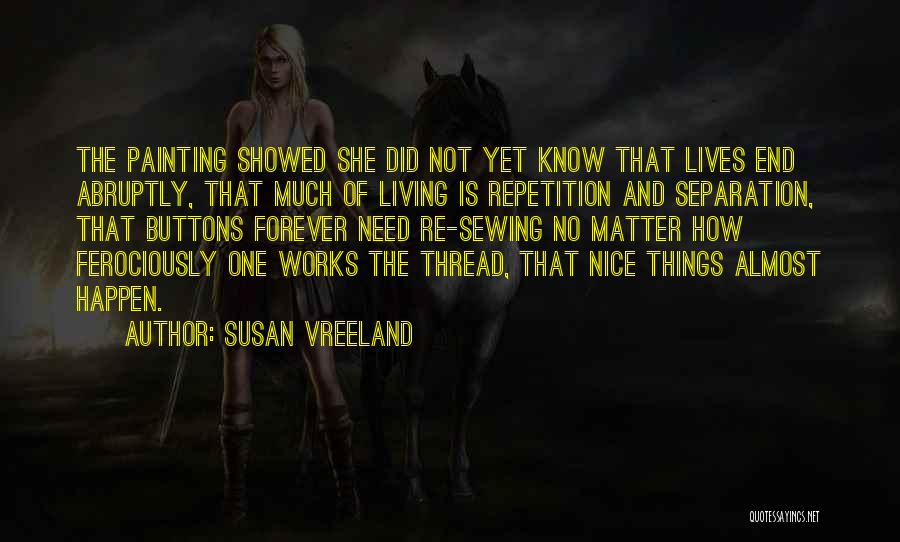 Susan Vreeland Quotes: The Painting Showed She Did Not Yet Know That Lives End Abruptly, That Much Of Living Is Repetition And Separation,
