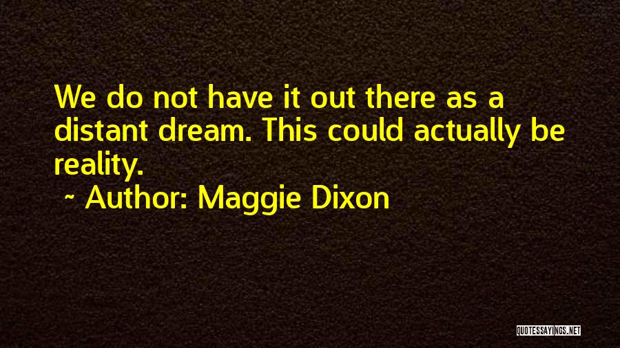 Maggie Dixon Quotes: We Do Not Have It Out There As A Distant Dream. This Could Actually Be Reality.