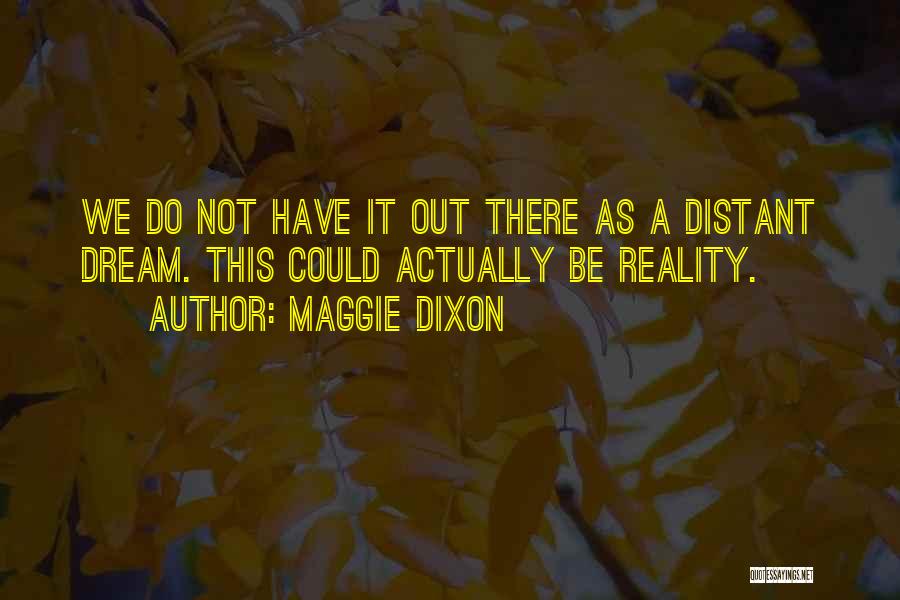 Maggie Dixon Quotes: We Do Not Have It Out There As A Distant Dream. This Could Actually Be Reality.