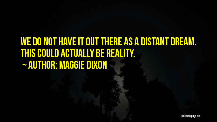 Maggie Dixon Quotes: We Do Not Have It Out There As A Distant Dream. This Could Actually Be Reality.