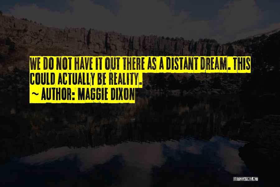 Maggie Dixon Quotes: We Do Not Have It Out There As A Distant Dream. This Could Actually Be Reality.