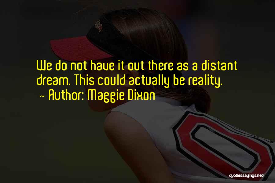 Maggie Dixon Quotes: We Do Not Have It Out There As A Distant Dream. This Could Actually Be Reality.