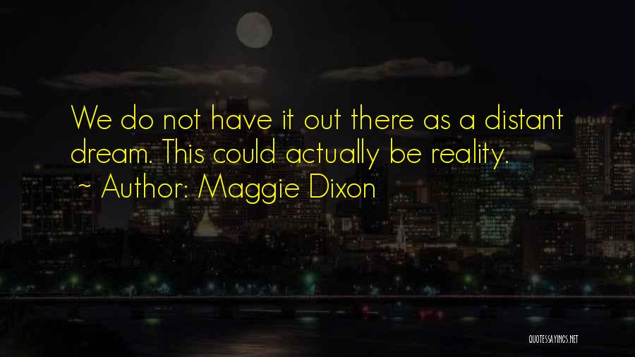 Maggie Dixon Quotes: We Do Not Have It Out There As A Distant Dream. This Could Actually Be Reality.